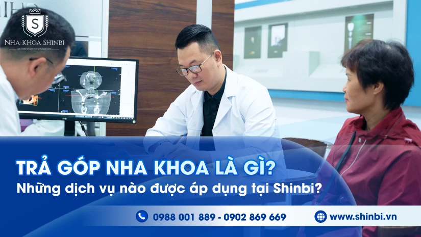 Trả góp nha khoa là gì? Những dịch vụ nào được áp dụng tại Shinbi?