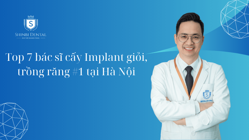 Top 7 bác sĩ cấy Implant giỏi, trồng răng #1 tại Hà Nội