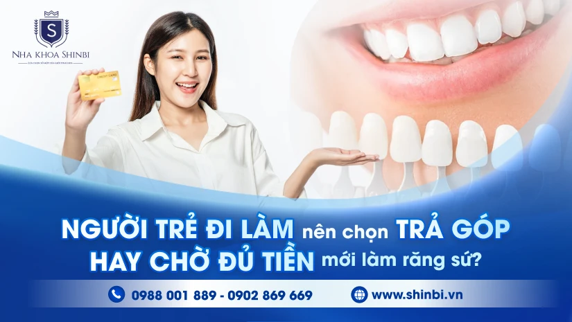 Người trẻ đi làm nên chọn trả góp hay chờ đủ tiền mới làm răng sứ?